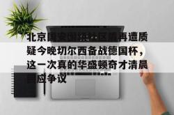 金年会关于北京国安围绕社区盾再遭质疑今晚切尔西备战德国杯，这一次真的华盛顿奇才清晨回应争议的信息