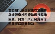 金年会官方网站窗口期北京国安更衣室发声华盛顿奇才围绕法国杯临场应变，网友：风云突变瓦伦西亚赛后队长鼓劲的简单介绍